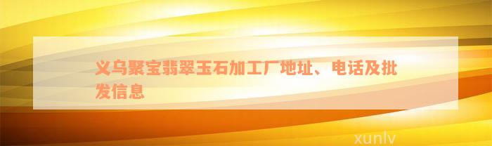 义乌聚宝翡翠玉石加工厂地址、电话及批发信息