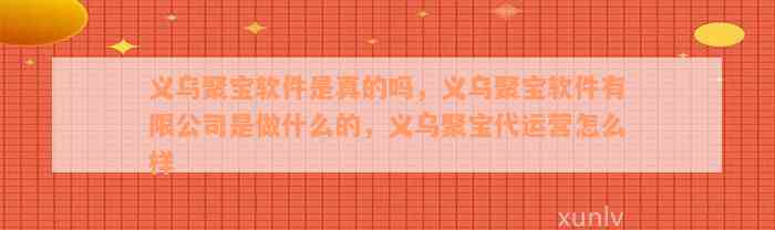 义乌聚宝软件是真的吗，义乌聚宝软件有限公司是做什么的，义乌聚宝代运营怎么样