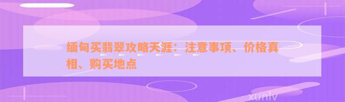 缅甸买翡翠攻略天涯：注意事项、价格真相、购买地点