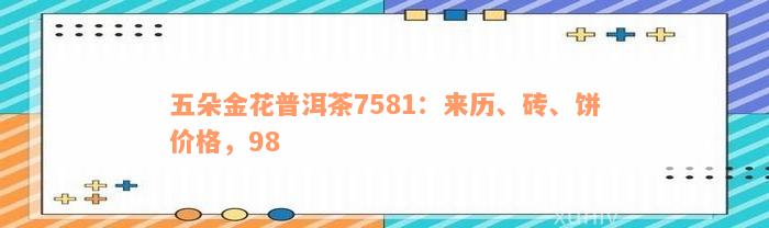 五朵金花普洱茶7581：来历、砖、饼价格，98