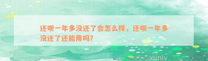 还呗一年多没还了会怎么样，还呗一年多没还了还能用吗？