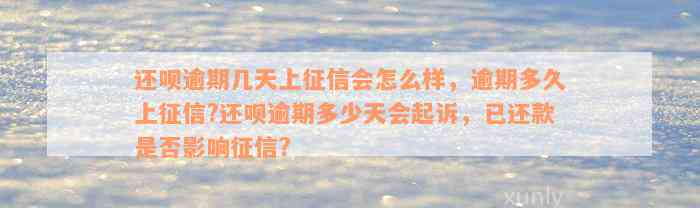 还呗逾期几天上征信会怎么样，逾期多久上征信?还呗逾期多少天会起诉，已还款是否影响征信?