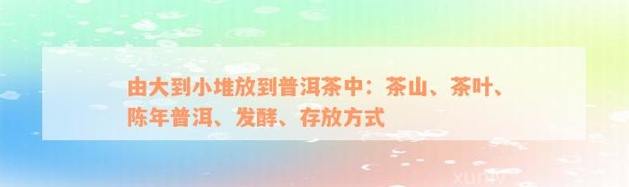 由大到小堆放到普洱茶中：茶山、茶叶、陈年普洱、发酵、存放方式