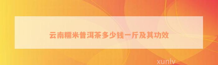 云南糯米普洱茶多少钱一斤及其功效