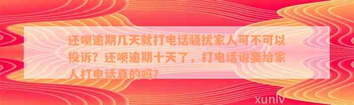 还呗逾期几天就打电话骚扰家人可不可以投诉？还呗逾期十天了，打电话说要给家人打电话真的吗？