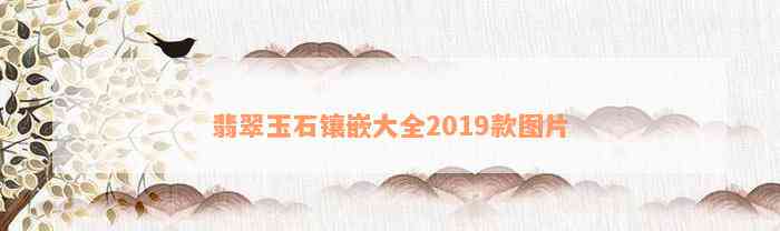 翡翠玉石镶嵌大全2019款图片