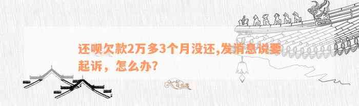 还呗欠款2万多3个月没还,发消息说要起诉，怎么办？