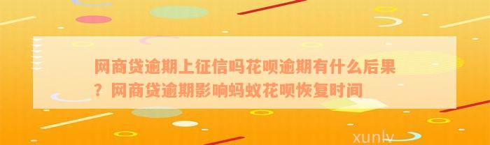 网商贷逾期上征信吗花呗逾期有什么后果？网商贷逾期影响蚂蚁花呗恢复时间