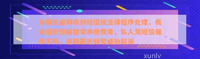 分期乐逾期收到短信按法律程序处理，我未借款但被要求承担费用，私人发短信催收不停，逾期最近频繁威胁起诉