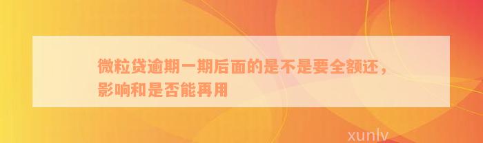 微粒贷逾期一期后面的是不是要全额还，影响和是否能再用