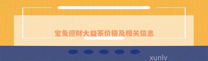 宝兔迎财大益茶价格及相关信息