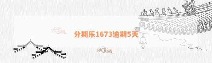 分期乐1673逾期5天