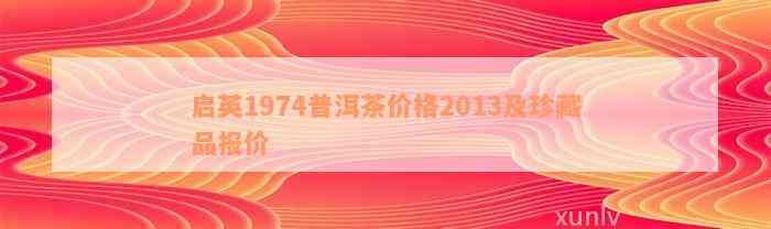 启英1974普洱茶价格2013及珍藏品报价