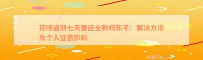 花呗逾期七天要还全款吗知乎：解决方法及个人征信影响