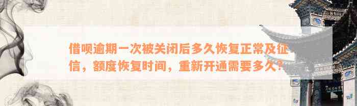 借呗逾期一次被关闭后多久恢复正常及征信，额度恢复时间，重新开通需要多久?