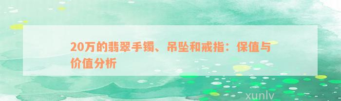 20万的翡翠手镯、吊坠和戒指：保值与价值分析