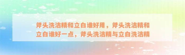 斧头洗洁精和立白谁好用，斧头洗洁精和立白谁好一点，斧头洗洁精与立白洗洁精