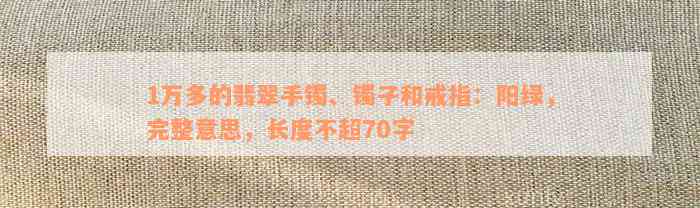 1万多的翡翠手镯、镯子和戒指：阳绿，完整意思，长度不超70字