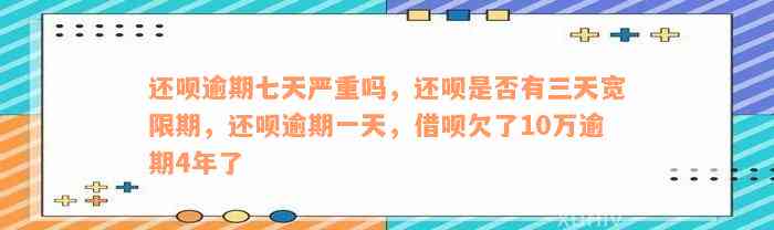 还呗逾期七天严重吗，还呗是否有三天宽限期，还呗逾期一天，借呗欠了10万逾期4年了