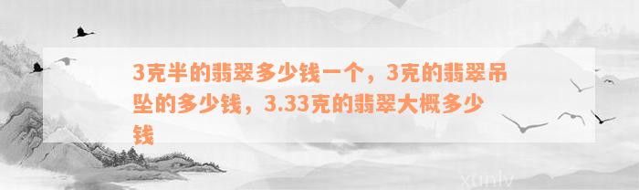 3克半的翡翠多少钱一个，3克的翡翠吊坠的多少钱，3.33克的翡翠大概多少钱