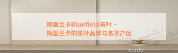 斯里兰卡Bluefield茶叶 - 斯里兰卡的茶叶品牌与名茶产区