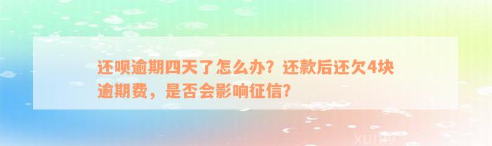 还呗逾期四天了怎么办？还款后还欠4块逾期费，是否会影响征信？