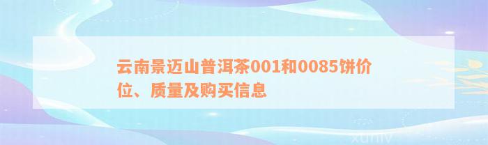 云南景迈山普洱茶001和0085饼价位、质量及购买信息