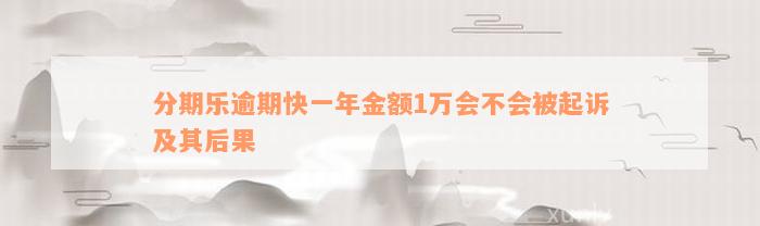 分期乐逾期快一年金额1万会不会被起诉及其后果