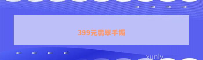 399元翡翠手镯