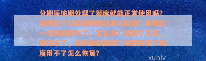 分期乐逾期处理了额度就能正常使用吗？逾期还了以后暂限借钱多久能借？逾期过一次后就用不了，怎么办？逾期了几天，现在还了，会影响征信吗？逾期还完了额度用不了怎么恢复？