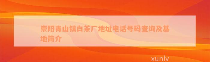 崇阳青山镇白茶厂地址电话号码查询及基地简介