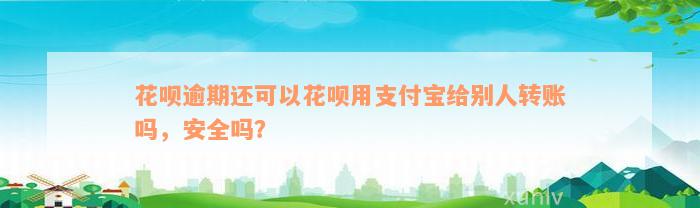 花呗逾期还可以花呗用支付宝给别人转账吗，安全吗？