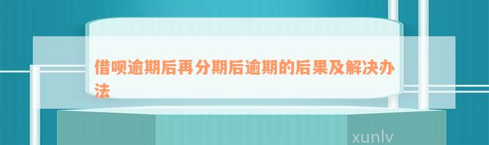 借呗逾期后再分期后逾期的后果及解决办法