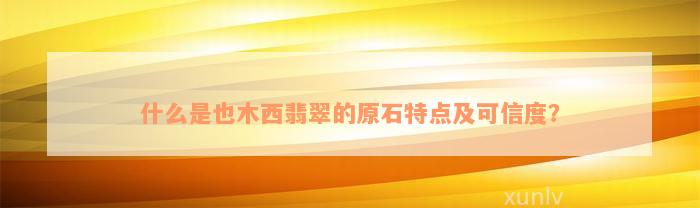 什么是也木西翡翠的原石特点及可信度？