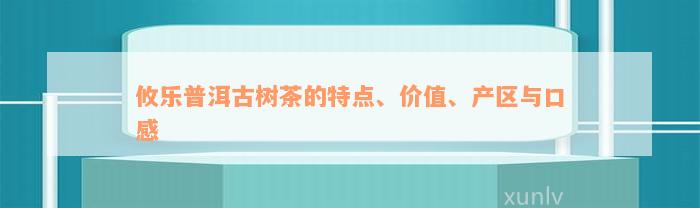 攸乐普洱古树茶的特点、价值、产区与口感