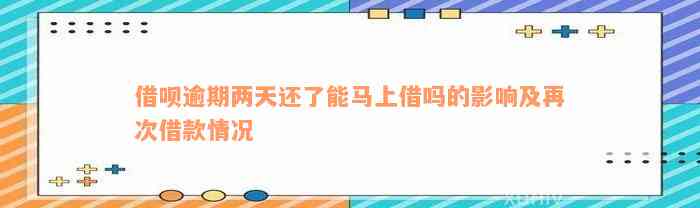 借呗逾期两天还了能马上借吗的影响及再次借款情况