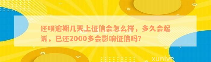 还呗逾期几天上征信会怎么样，多久会起诉，已还2000多会影响征信吗？