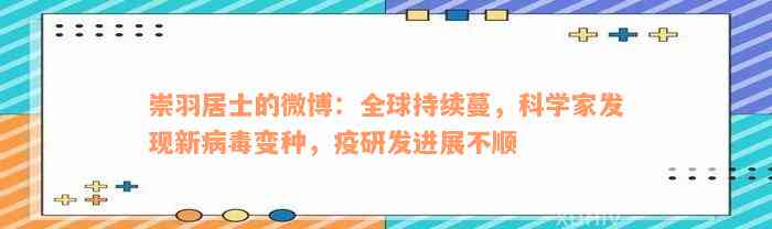 崇羽居士的微博：全球持续蔓，科学家发现新病毒变种，疫研发进展不顺