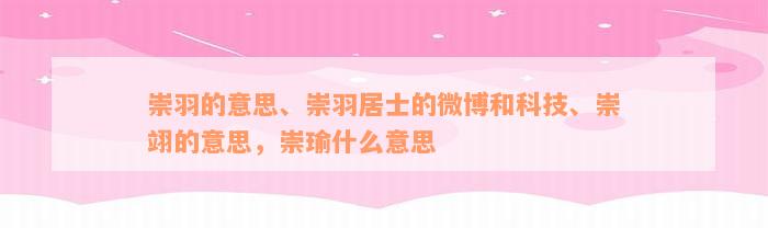 崇羽的意思、崇羽居士的微博和科技、崇翊的意思，崇瑜什么意思