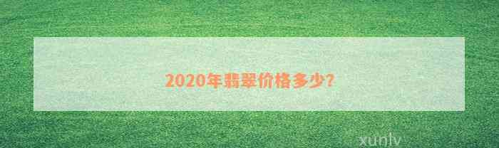 2020年翡翠价格多少？