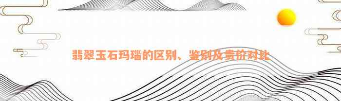 翡翠玉石玛瑙的区别、鉴别及贵价对比