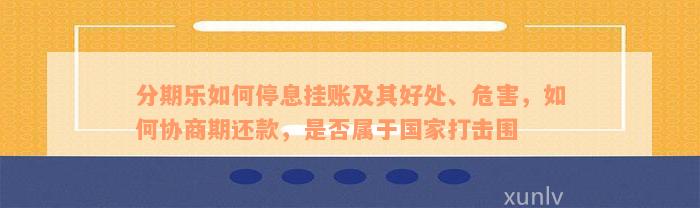 分期乐如何停息挂账及其好处、危害，如何协商期还款，是否属于国家打击围