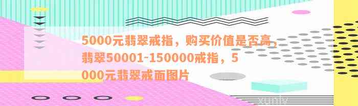 5000元翡翠戒指，购买价值是否高，翡翠50001-150000戒指，5000元翡翠戒面图片