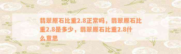 翡翠原石比重2.8正常吗，翡翠原石比重2.8是多少，翡翠原石比重2.8什么意思