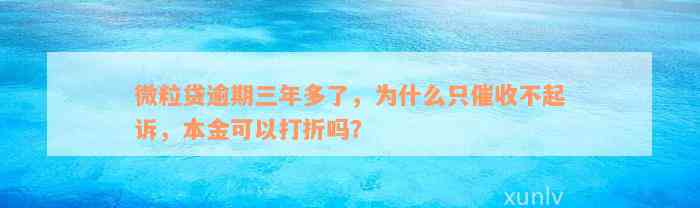 微粒贷逾期三年多了，为什么只催收不起诉，本金可以打折吗？