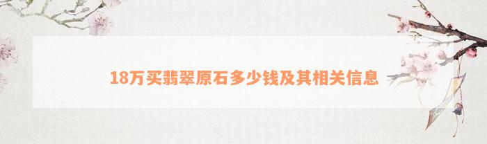 18万买翡翠原石多少钱及其相关信息