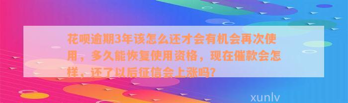 花呗逾期3年该怎么还才会有机会再次使用，多久能恢复使用资格，现在催款会怎样，还了以后征信会上涨吗？