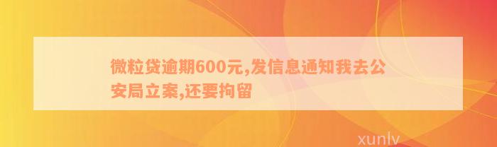 微粒贷逾期600元,发信息通知我去公安局立案,还要拘留