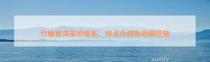 竹桶普洱茶价格表、特点介绍及收藏价值