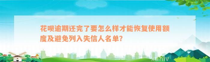 花呗逾期还完了要怎么样才能恢复使用额度及避免列入失信人名单？